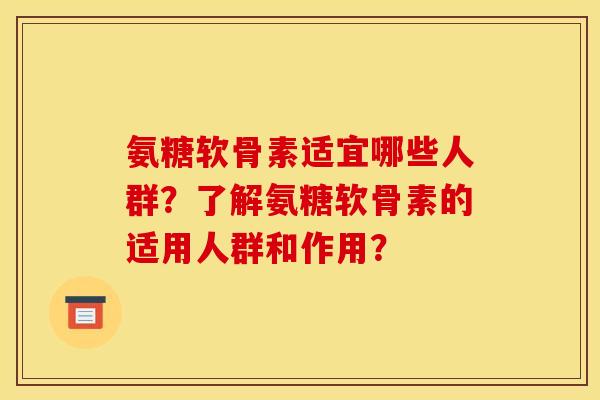 氨糖软骨素适宜哪些人群？了解氨糖软骨素的适用人群和作用？