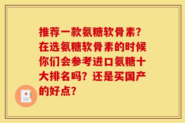 推荐一款氨糖软骨素？在选氨糖软骨素的时候你们会参考进口氨糖十大排名吗？还是买国产的好点？