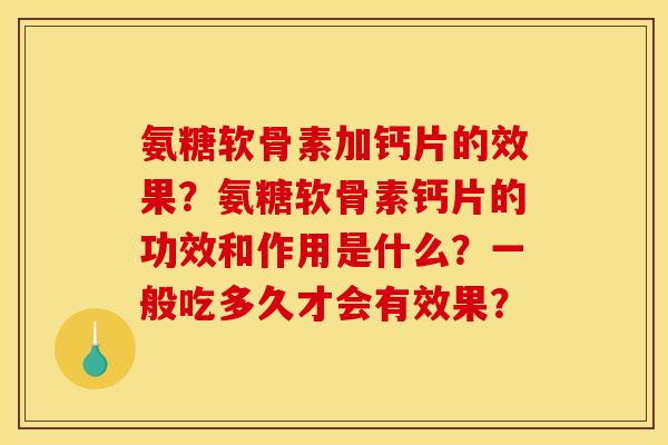 氨糖软骨素加钙片的效果？氨糖软骨素钙片的功效和作用是什么？一般吃多久才会有效果？