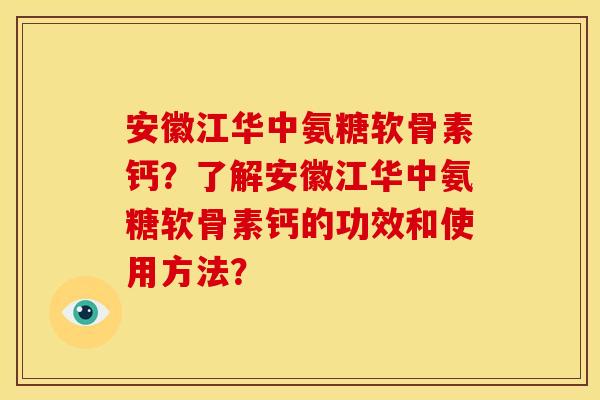 安徽江华中氨糖软骨素钙？了解安徽江华中氨糖软骨素钙的功效和使用方法？