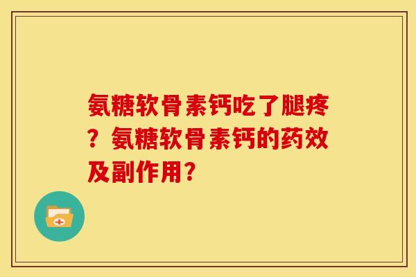 氨糖软骨素钙吃了腿疼？氨糖软骨素钙的药效及副作用？