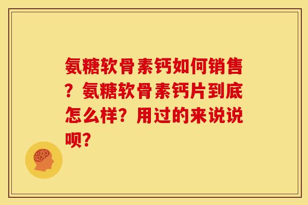 氨糖软骨素钙如何销售？氨糖软骨素钙片到底怎么样？用过的来说说呗？