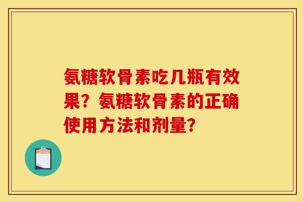 氨糖软骨素吃几瓶有效果？氨糖软骨素的正确使用方法和剂量？