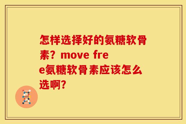 怎样选择好的氨糖软骨素？move free氨糖软骨素应该怎么选啊？