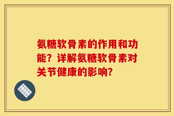 氨糖软骨素的作用和功能？详解氨糖软骨素对关节健康的影响？