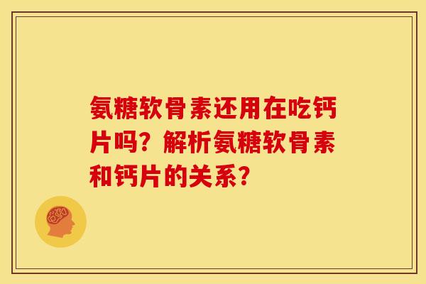 氨糖软骨素还用在吃钙片吗？解析氨糖软骨素和钙片的关系？