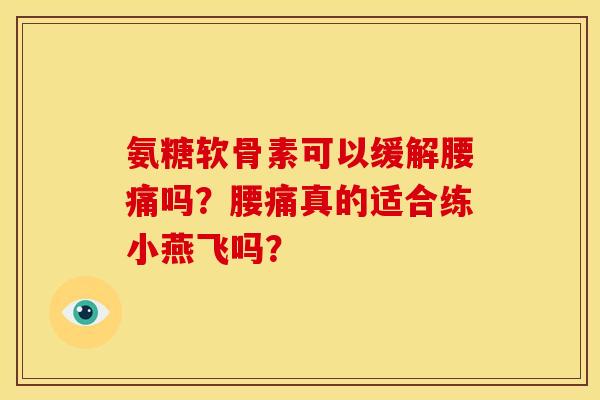 氨糖软骨素可以缓解腰痛吗？腰痛真的适合练小燕飞吗？