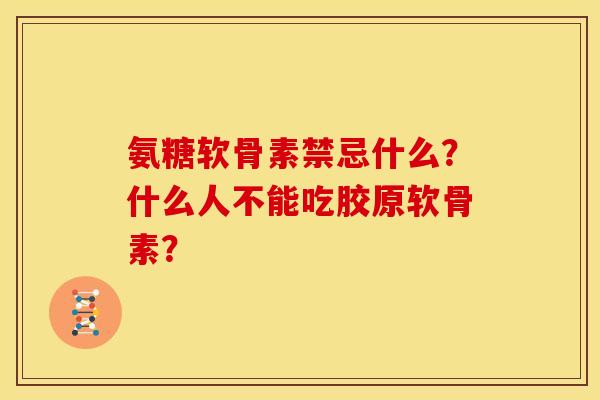 氨糖软骨素禁忌什么？什么人不能吃胶原软骨素？