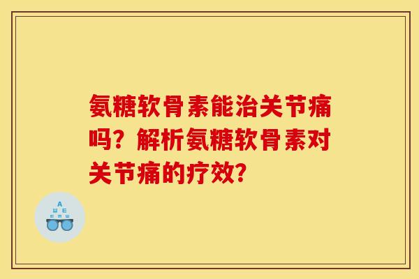 氨糖软骨素能治关节痛吗？解析氨糖软骨素对关节痛的疗效？