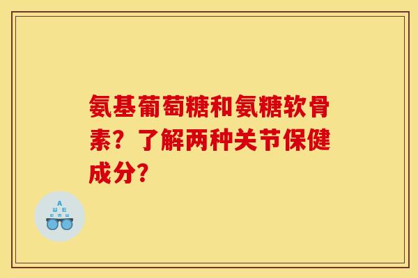 氨基葡萄糖和氨糖软骨素？了解两种关节保健成分？