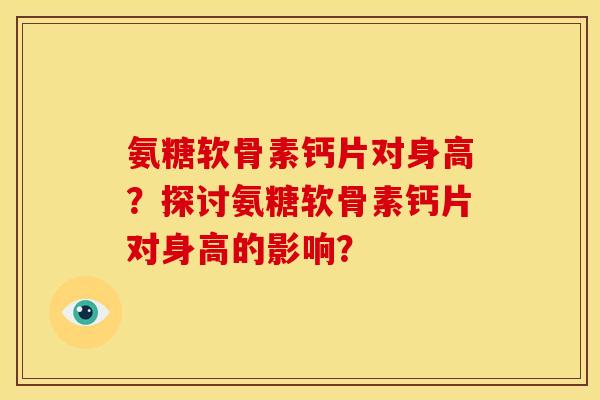氨糖软骨素钙片对身高？探讨氨糖软骨素钙片对身高的影响？