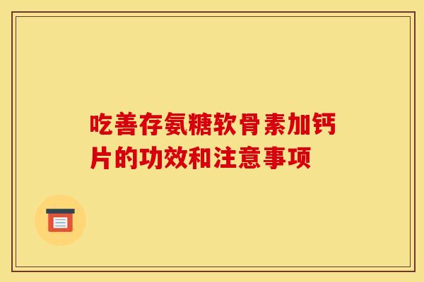 吃善存氨糖软骨素加钙片的功效和注意事项