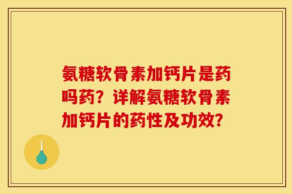 氨糖软骨素加钙片是药吗药？详解氨糖软骨素加钙片的药性及功效？