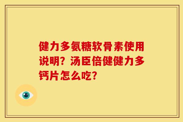 健力多氨糖软骨素使用说明？汤臣倍健健力多钙片怎么吃？