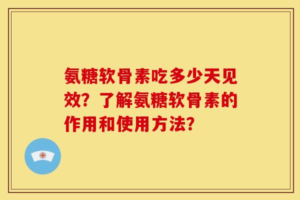 氨糖软骨素吃多少天见效？了解氨糖软骨素的作用和使用方法？