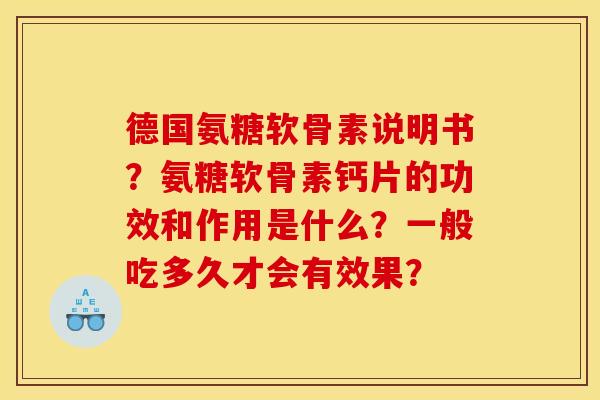 德国氨糖软骨素说明书？氨糖软骨素钙片的功效和作用是什么？一般吃多久才会有效果？