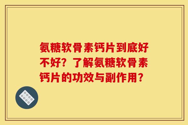 氨糖软骨素钙片到底好不好？了解氨糖软骨素钙片的功效与副作用？