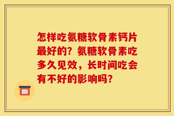 怎样吃氨糖软骨素钙片最好的？氨糖软骨素吃多久见效，长时间吃会有不好的影响吗？