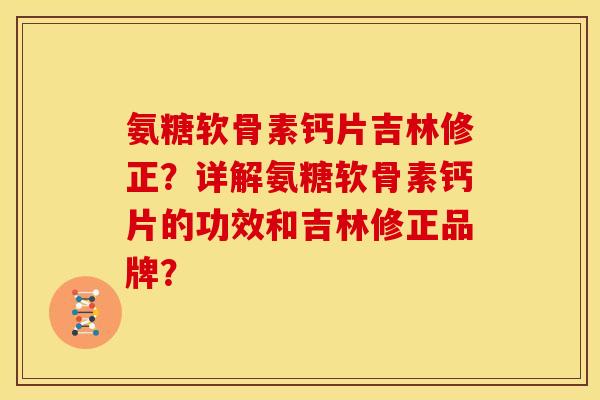 氨糖软骨素钙片吉林修正？详解氨糖软骨素钙片的功效和吉林修正品牌？