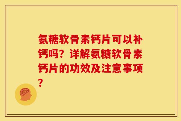 氨糖软骨素钙片可以补钙吗？详解氨糖软骨素钙片的功效及注意事项？