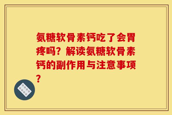氨糖软骨素钙吃了会胃疼吗？解读氨糖软骨素钙的副作用与注意事项？