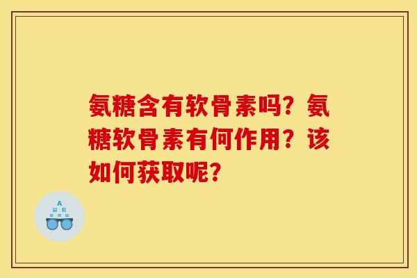 氨糖含有软骨素吗？氨糖软骨素有何作用？该如何获取呢？