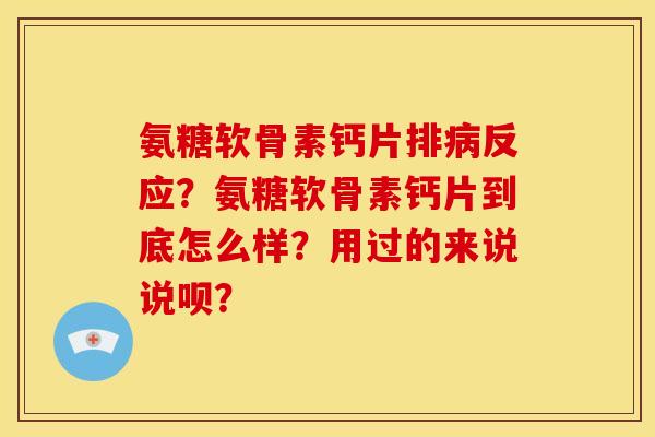 氨糖软骨素钙片排病反应？氨糖软骨素钙片到底怎么样？用过的来说说呗？