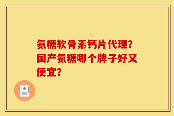 氨糖软骨素钙片代理？国产氨糖哪个牌子好又便宜？