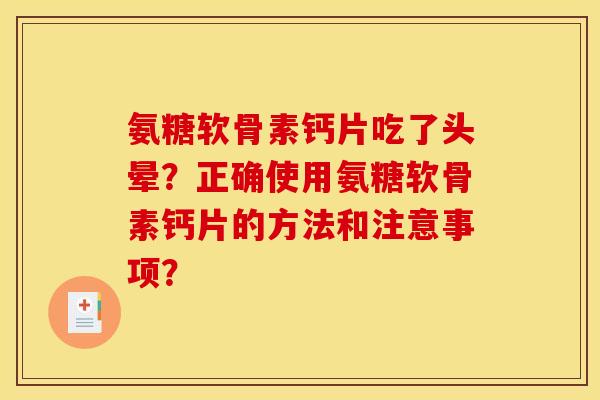 氨糖软骨素钙片吃了头晕？正确使用氨糖软骨素钙片的方法和注意事项？