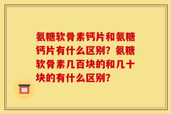氨糖软骨素钙片和氨糖钙片有什么区别？氨糖软骨素几百块的和几十块的有什么区别？