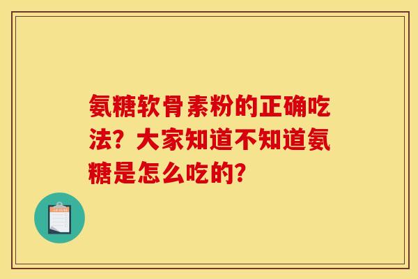氨糖软骨素粉的正确吃法？大家知道不知道氨糖是怎么吃的？