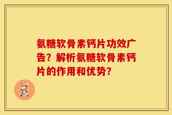 氨糖软骨素钙片功效广告？解析氨糖软骨素钙片的作用和优势？