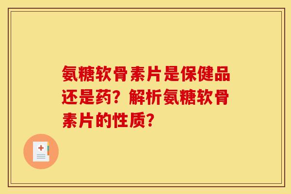 氨糖软骨素片是保健品还是药？解析氨糖软骨素片的性质？