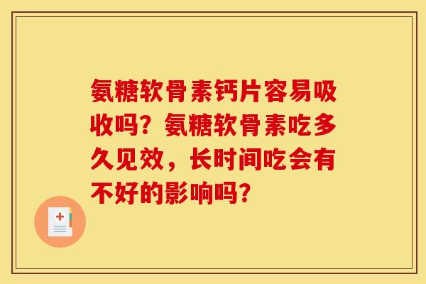 氨糖软骨素钙片容易吸收吗？氨糖软骨素吃多久见效，长时间吃会有不好的影响吗？