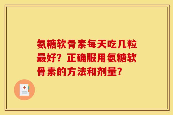 氨糖软骨素每天吃几粒最好？正确服用氨糖软骨素的方法和剂量？