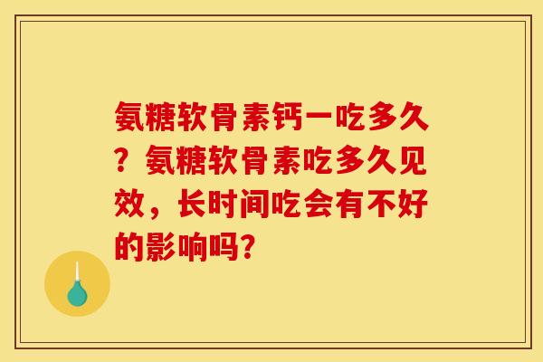 氨糖软骨素钙一吃多久？氨糖软骨素吃多久见效，长时间吃会有不好的影响吗？