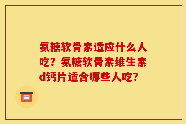 氨糖软骨素适应什么人吃？氨糖软骨素维生素d钙片适合哪些人吃？