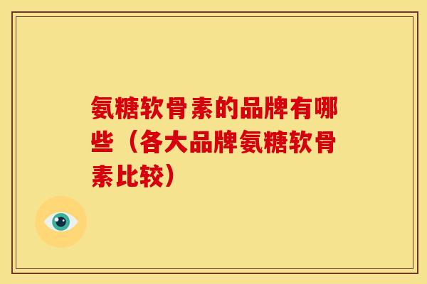 氨糖软骨素的品牌有哪些（各大品牌氨糖软骨素比较）