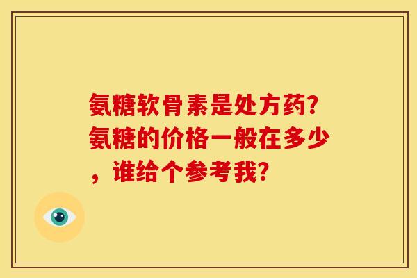 氨糖软骨素是处方药？氨糖的价格一般在多少，谁给个参考我？