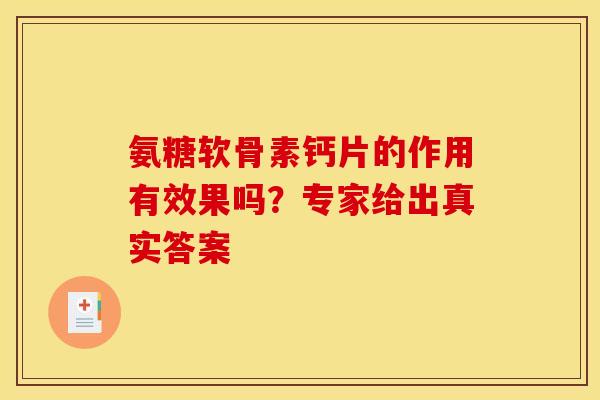 氨糖软骨素钙片的作用有效果吗？专家给出真实答案