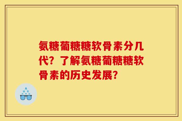 氨糖葡糖糖软骨素分几代？了解氨糖葡糖糖软骨素的历史发展？