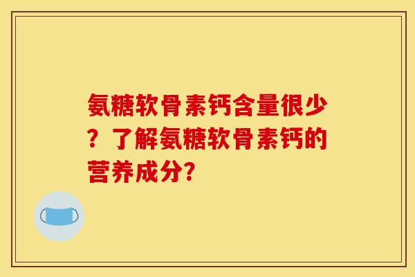 氨糖软骨素钙含量很少？了解氨糖软骨素钙的营养成分？