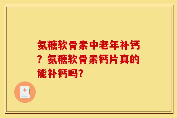 氨糖软骨素中老年补钙？氨糖软骨素钙片真的能补钙吗？