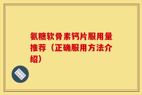 氨糖软骨素钙片服用量推荐（正确服用方法介绍）