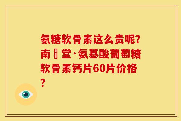 氨糖软骨素这么贵呢？南雲堂·氨基酸葡萄糖软骨素钙片60片价格？