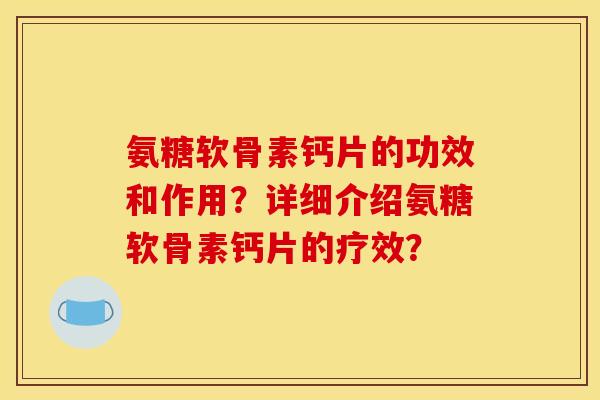 氨糖软骨素钙片的功效和作用？详细介绍氨糖软骨素钙片的疗效？