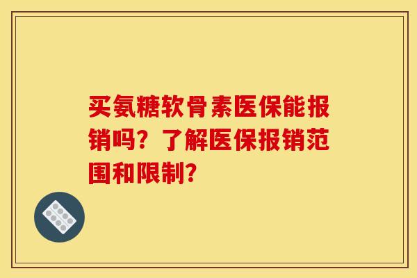 买氨糖软骨素医保能报销吗？了解医保报销范围和限制？
