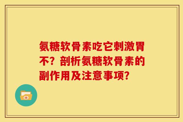 氨糖软骨素吃它刺激胃不？剖析氨糖软骨素的副作用及注意事项？