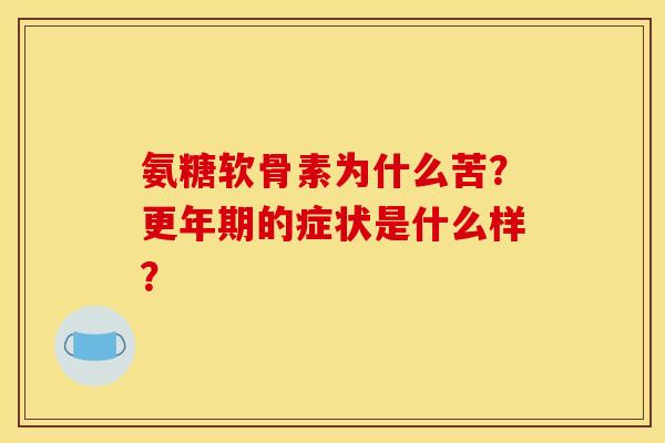 氨糖软骨素为什么苦？更年期的症状是什么样？