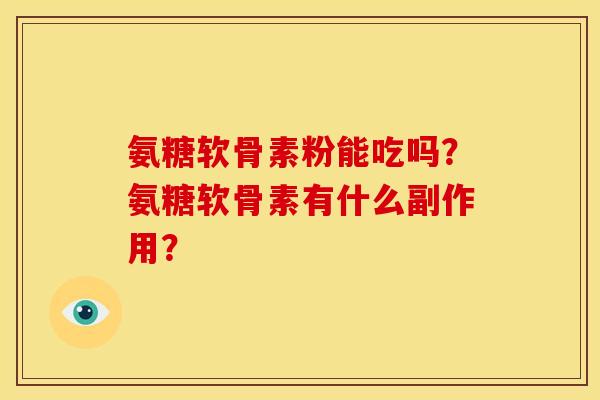 氨糖软骨素粉能吃吗？氨糖软骨素有什么副作用？